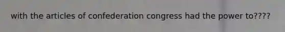 with the articles of confederation congress had the power to????