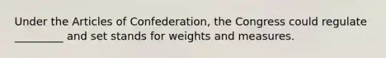 Under the Articles of Confederation, the Congress could regulate _________ and set stands for weights and measures.