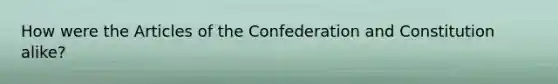 How were the Articles of the Confederation and Constitution alike?