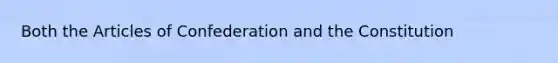 Both the Articles of Confederation and the Constitution