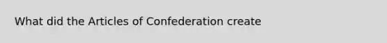 What did the Articles of Confederation create