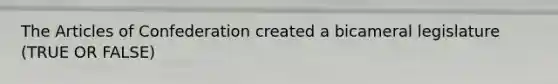 The Articles of Confederation created a bicameral legislature (TRUE OR FALSE)