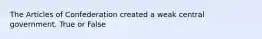 The Articles of Confederation created a weak central government. True or False