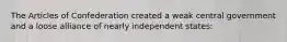 The Articles of Confederation created a weak central government and a loose alliance of nearly independent states: