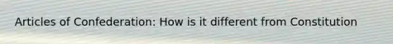 Articles of Confederation: How is it different from Constitution