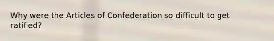 Why were the Articles of Confederation so difficult to get ratified?