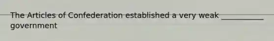 The Articles of Confederation established a very weak ___________ government