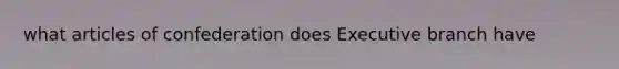 what articles of confederation does Executive branch have