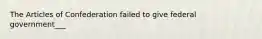 The Articles of Confederation failed to give federal government___