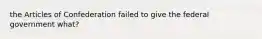 the Articles of Confederation failed to give the federal government what?