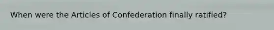 When were the Articles of Confederation finally ratified?