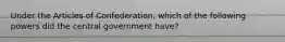 Under the Articles of Confederation, which of the following powers did the central government have?