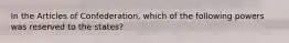 In the Articles of Confederation, which of the following powers was reserved to the states?