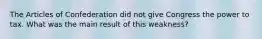 The Articles of Confederation did not give Congress the power to tax. What was the main result of this weakness?