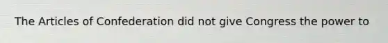The Articles of Confederation did not give Congress the power to