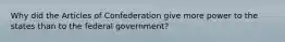 Why did the Articles of Confederation give more power to the states than to the federal government?