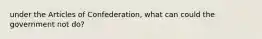 under the Articles of Confederation, what can could the government not do?