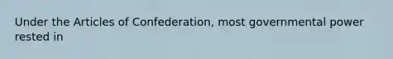 Under the Articles of Confederation, most governmental power rested in