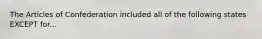 The Articles of Confederation included all of the following states EXCEPT for...