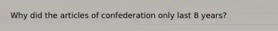 Why did the articles of confederation only last 8 years?