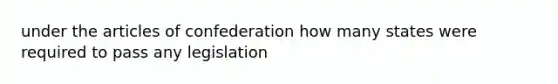 under the articles of confederation how many states were required to pass any legislation