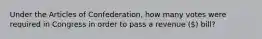 Under the Articles of Confederation, how many votes were required in Congress in order to pass a revenue () bill?