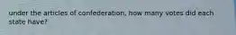 under the articles of confederation, how many votes did each state have?