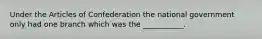 Under the Articles of Confederation the national government only had one branch which was the ___________.