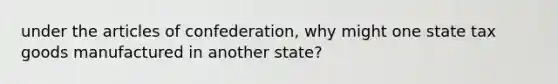 under the articles of confederation, why might one state tax goods manufactured in another state?