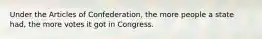 Under the Articles of Confederation, the more people a state had, the more votes it got in Congress.