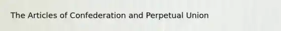 The Articles of Confederation and Perpetual Union