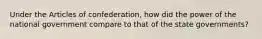 Under the Articles of confederation, how did the power of the national government compare to that of the state governments?