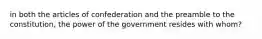 in both the articles of confederation and the preamble to the constitution, the power of the government resides with whom?