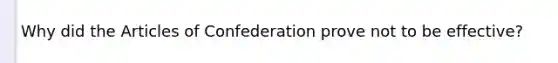 Why did <a href='https://www.questionai.com/knowledge/k5NDraRCFC-the-articles-of-confederation' class='anchor-knowledge'>the articles of confederation</a> prove not to be effective?