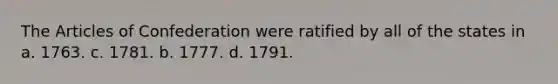 <a href='https://www.questionai.com/knowledge/k5NDraRCFC-the-articles-of-confederation' class='anchor-knowledge'>the articles of confederation</a> were ratified by all of the states in a. 1763. c. 1781. b. 1777. d. 1791.