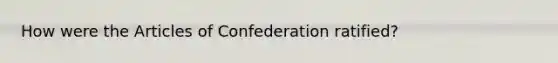 How were the Articles of Confederation ratified?