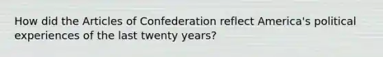 How did the Articles of Confederation reflect America's political experiences of the last twenty years?