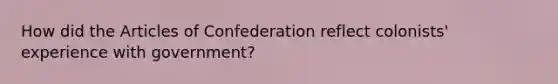 How did the Articles of Confederation reflect colonists' experience with government?