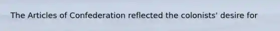 The Articles of Confederation reflected the colonists' desire for