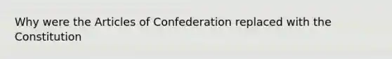 Why were the Articles of Confederation replaced with the Constitution