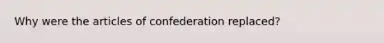 Why were the articles of confederation replaced?