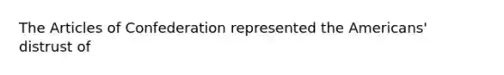 The Articles of Confederation represented the Americans' distrust of