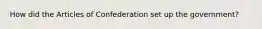 How did the Articles of Confederation set up the government?