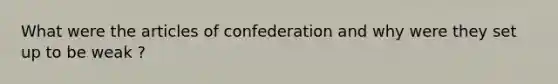 What were the articles of confederation and why were they set up to be weak ?