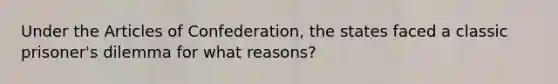 Under the Articles of Confederation, the states faced a classic prisoner's dilemma for what reasons?