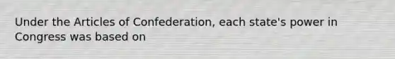 Under the Articles of Confederation, each state's power in Congress was based on