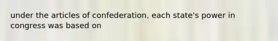 under the articles of confederation, each state's power in congress was based on