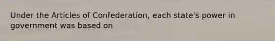 Under the Articles of Confederation, each state's power in government was based on