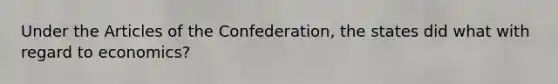 Under the Articles of the Confederation, the states did what with regard to economics?