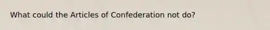 What could the Articles of Confederation not do?